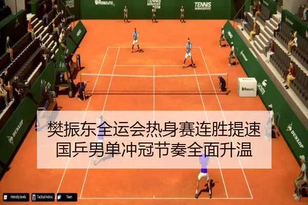 樊振东全运会热身赛连胜提速 国乒男单冲冠节奏全面升温