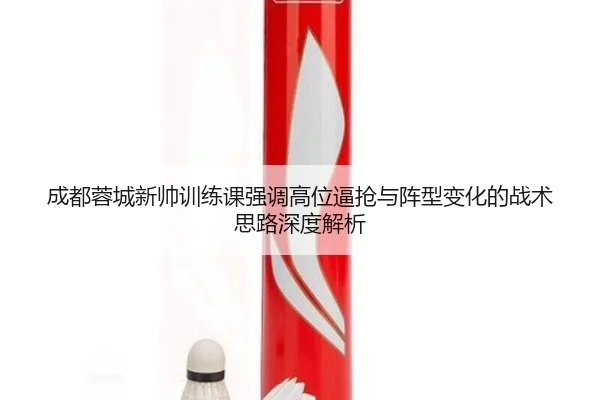 成都蓉城新帅训练课强调高位逼抢与阵型变化的战术思路深度解析