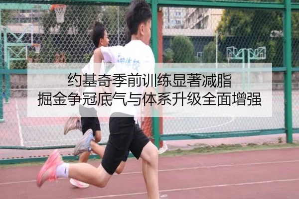 约基奇季前训练显著减脂 掘金争冠底气与体系升级全面增强