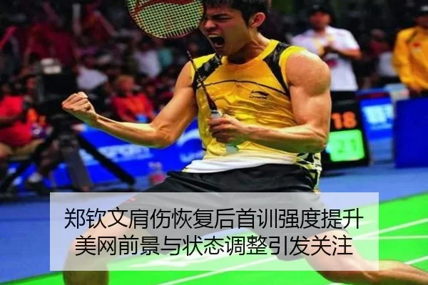 郑钦文肩伤恢复后首训强度提升 美网前景与状态调整引发关注