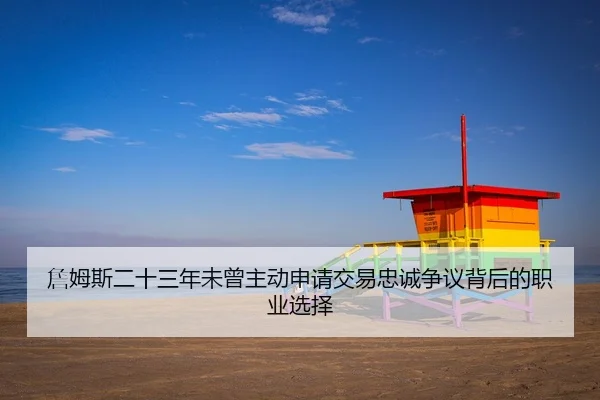 詹姆斯二十三年未曾主动申请交易忠诚争议背后的职业选择